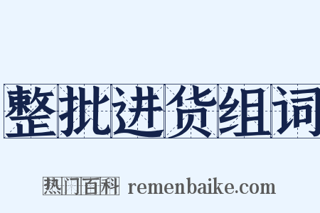 整批进货组词是什么意思的图片